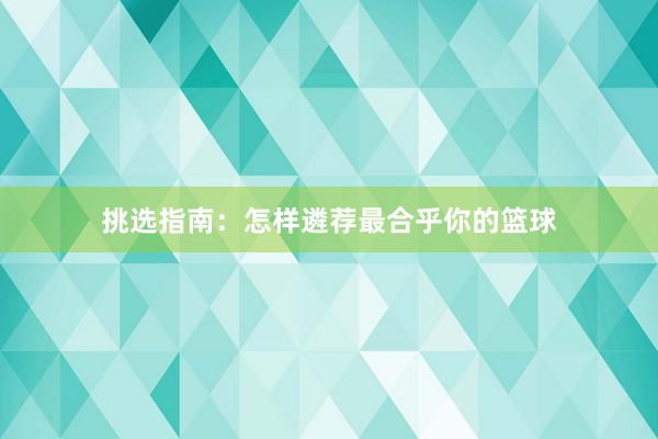 挑选指南：怎样遴荐最合乎你的篮球